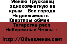 Меняю Трускавец однокомнатную на крым - Все города Недвижимость » Квартиры обмен   . Татарстан респ.,Набережные Челны г.